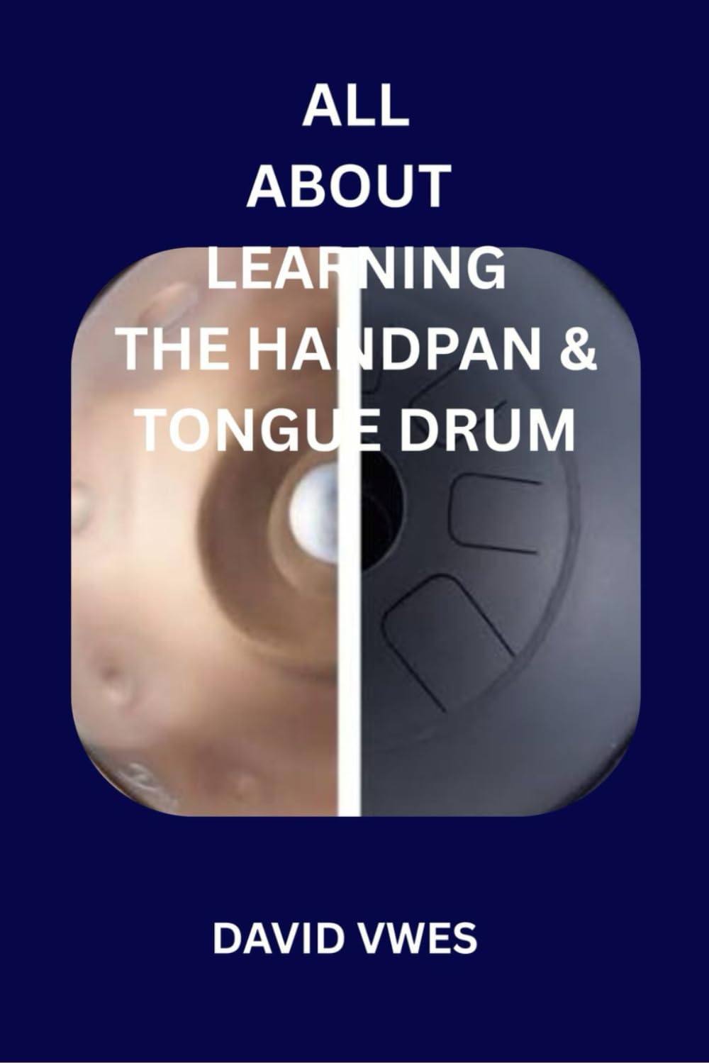 ALL ABOUT LEARNING THE HANDPAN & TONGUE DRUM: HOW TO PLAY THE HANDPAN AND STEEL TONGUE DRUM