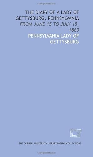 The Diary of a lady of Gettysburg, Pennsylvania: from June 15 to July 15, 1863