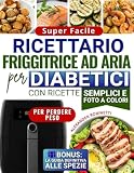 Ricettario Super Facile per Diabetici con la Friggitrice ad Aria:...