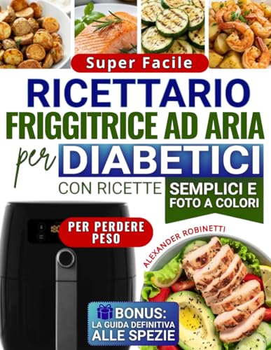 Ricettario Super Facile per Diabetici con la Friggitrice ad Aria: Cucina Veloce ed Economica con Solo 5 Ingredienti per Controllare la Glicemia e Perdere Peso (con Foto a Colori)