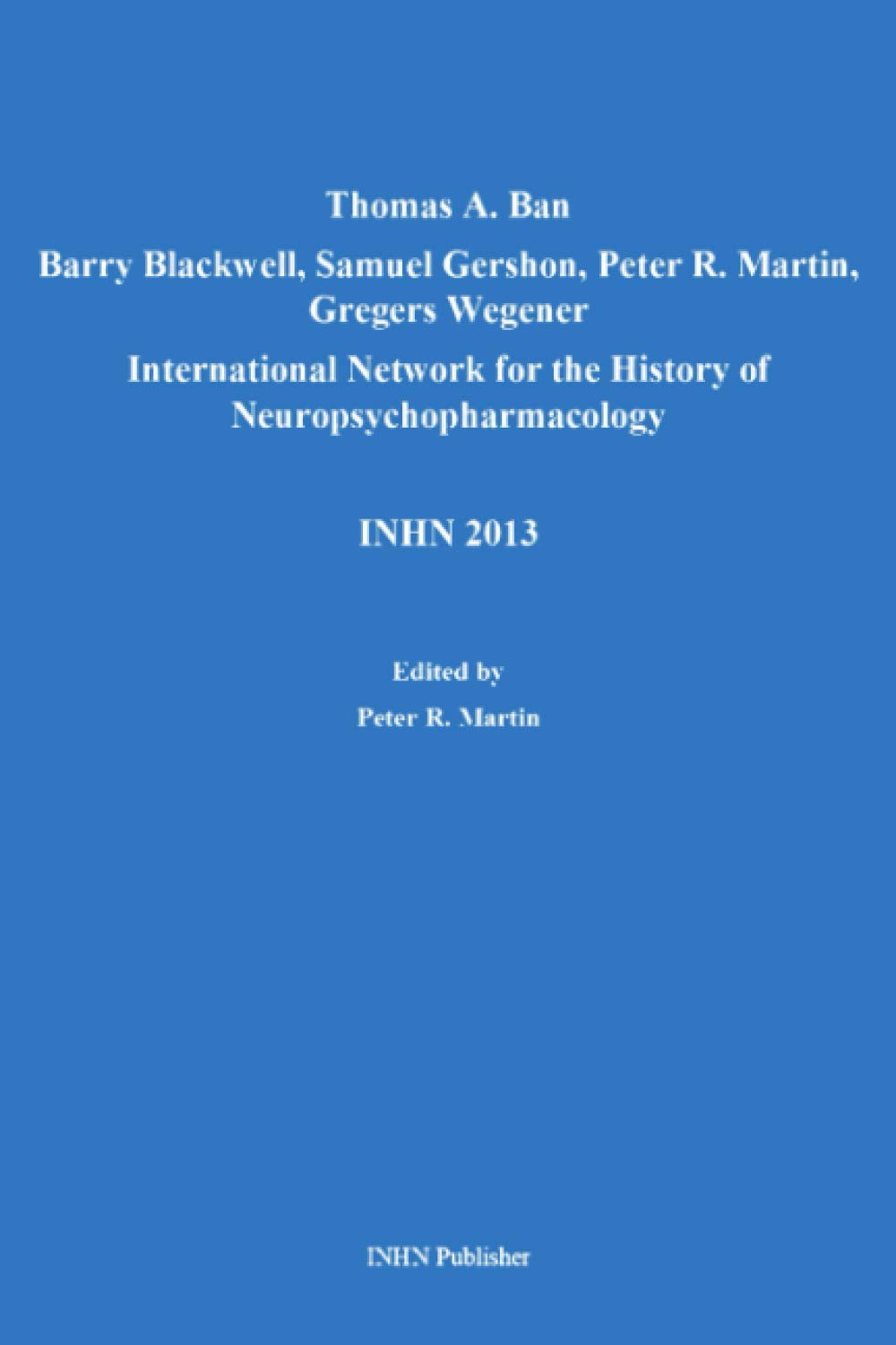 Thomas A. Ban, Barry Blackwell, Samuel Gershon, Peter R. Martin, Gregers Wegener. International Network for the History of Neuropsychopharmacology. INHN 2013