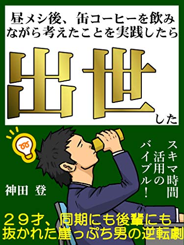 昼メシ後 缶コーヒーを飲みながら考えたことを実践したら出世した ２９才 崖っぷち男の逆転劇 神田 登 戦略計画 Kindleストア Amazon