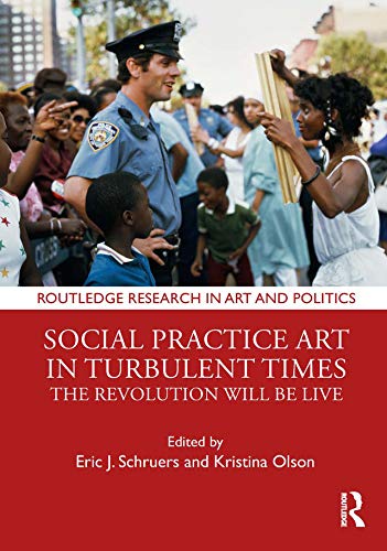 Social Practice Art in Turbulent Times: The Revolution Will Be Live (Routledge Research in Art and Politics)      1st Edition, Kindle Edition