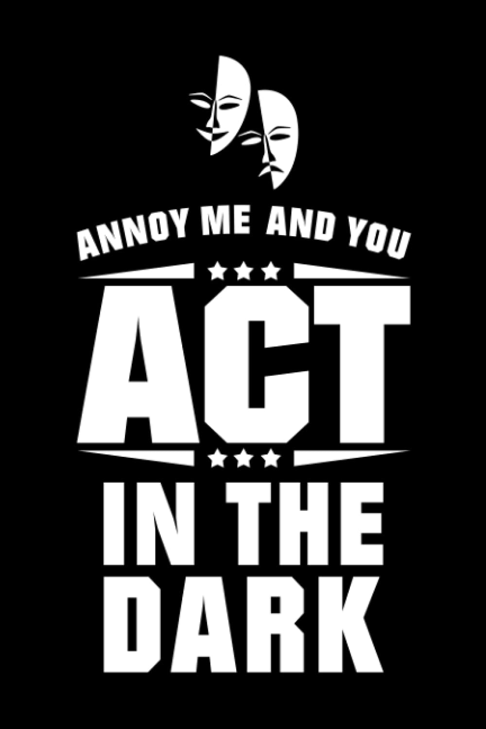 Annoy Me And You Act In The Dark: Blank Lined 6X9 120 pages Journal, Theatre Broadway Musical Notebook for actors Theater lovers, Thespians and Theatre Geeks