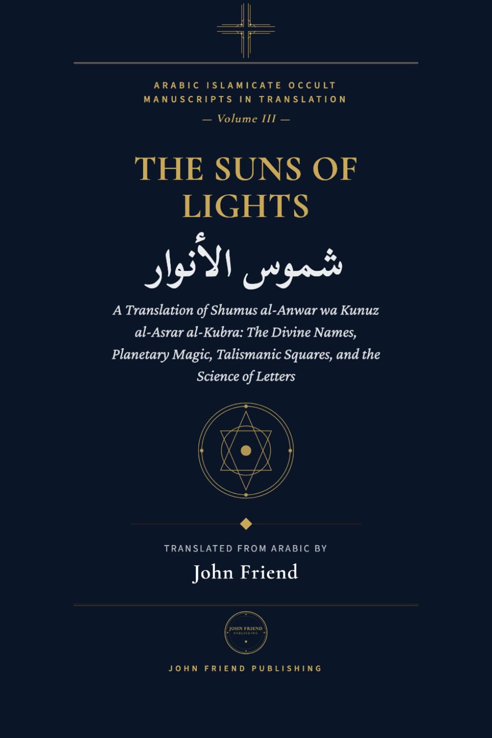 Suns of Lights and the Great Treasures of Secrets: A Translation of Shumus al-Anwar wa Kunuz al-Asrar al-Kubra: The Divine Names, Planetary Magic, ... Islamicate Occult Manuscripts in Translation)