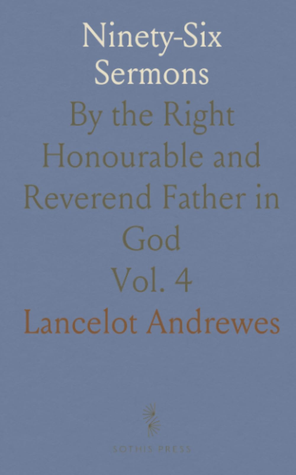 Ninety-Six Sermons: By the Right Honourable and Reverend Father in God
