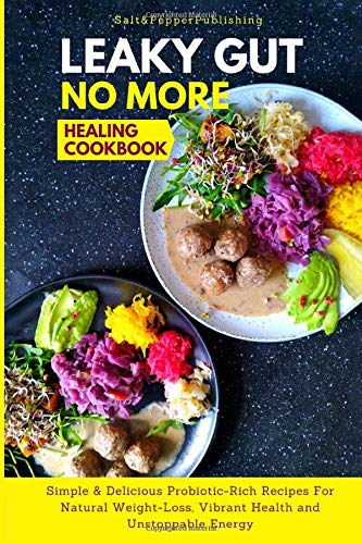 LEAKY GUT NO MORE HEALING COOKBOOK: Simple & Delicious Probiotic-Rich Recipes for Natural Weight-Loss, Vibrant Health and Unstoppable Energy (The Gut Repair Book Series) 
