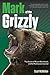 Mark of the Grizzly: True Stories of Recent Bear Attacks and the Hard Lessons Learned