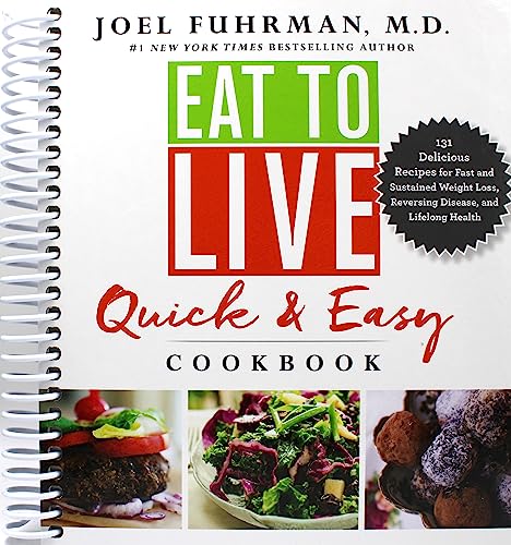 Eat to Live Quick and Easy Cookbook: 131 Delicious Recipes for Fast and Sustained Weight Loss, Reversing Disease, and Lifelong Health (Eat for Life)