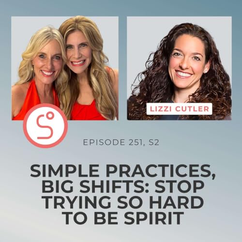 Simple Practices, Big Shifts: Stop Trying So Hard to Be Spiritual (Lizzi Cutler) - Episode 251, S2