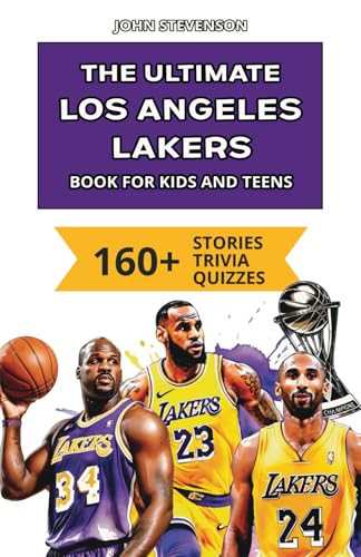 The Ultimate Los Angeles Lakers Book For Kids And Teens: 160+ Fun, Surprising, And Educational Stories And Trivia Quizzes About Players And History (NBA Basketball Books For Kids And Teens)