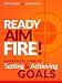 Ready Aim Fire!: A Practical Guide To Setting And Achieving Goals (Beyond The To Do List Book 1)