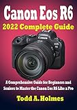  Canon Eos R6 2022 Complete Guide: A Comprehensive Guide for Beginners and Seniors to Master the Canon Eos R6 Like a Pro (English Edition)