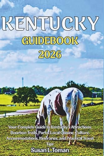 KENTUCKY GUIDEBOOK 2026: Your Complete Guide to Kentucky’s Attractions, Bourbon Trails, Parks, Local Cuisine, Culture, Accommodations, Itineraries, and Practical Travel Tips