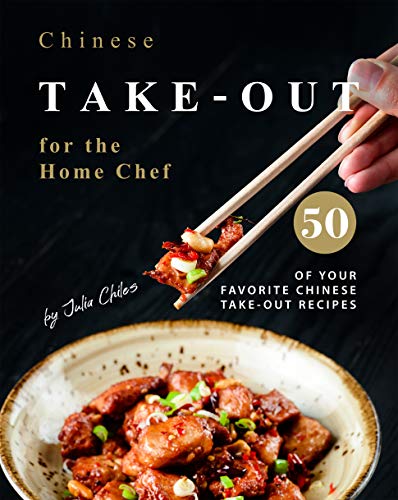Chinese Take-out for the Home Chef: 50 of Your Favorite Chinese Take-Out Recipes