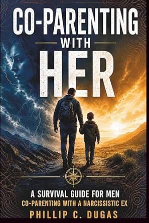 Co-Parenting With Her: A Survival Guide for Men Co-Parenting With a Narcissistic Ex