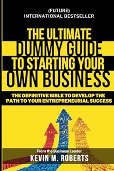The Ultimate Dummy Guide to Starting Your Own Business: The Definitive Bible to develop the Path to Your Entrepreneurial Success