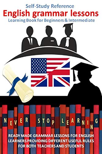 English grammar lessons Self-Study Reference learning Book for Beginners & Intermediate: READY MADE GRAMMAR LESSONS BOOK FOR ENGLISH LEARNERS TEACHERS AND STUDENTS