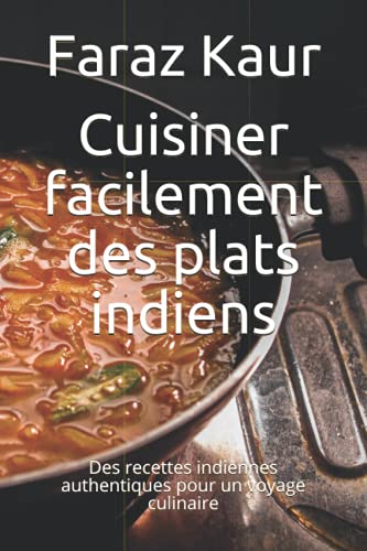 Cuisiner facilement des plats indiens: Des recettes indiennes authentiques pour un voyage culinaire