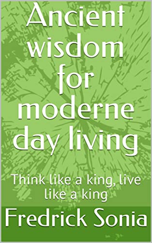 Ancient wisdom for moderne day living: Think like a king, live like a king (English Edition)