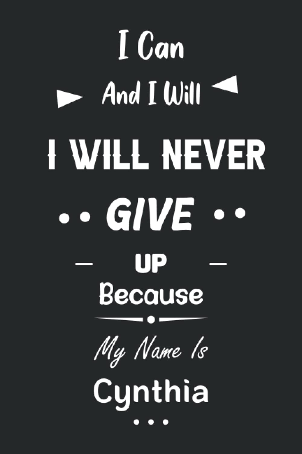 I Can and I Will I Will Never Give Up Because My Name Is Cynthia: Great Gifts Notebook for Women, Girls, Friends, kids | Personalized Name Journal For ... work, home | Gift Birthday For adults, teens