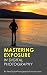 Mastering Exposure in Digital Photography: How to Capture Better Photography for Beginners by Learning the Basics (Including Tips and Tricks)