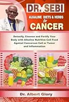 DR. SEBI ALKALINE DIETS & HERBS for CANCER: Detoxify, Cleanse and Fortify Your Body with Alkaline Nutritive Cell Food Against Cancerous Cell or Tumor and Inflammation B0D86NXF7W Book Cover