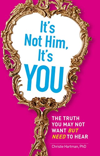 It's Not Him, It's You: The Truth You May Not Want - but Need - to Hear