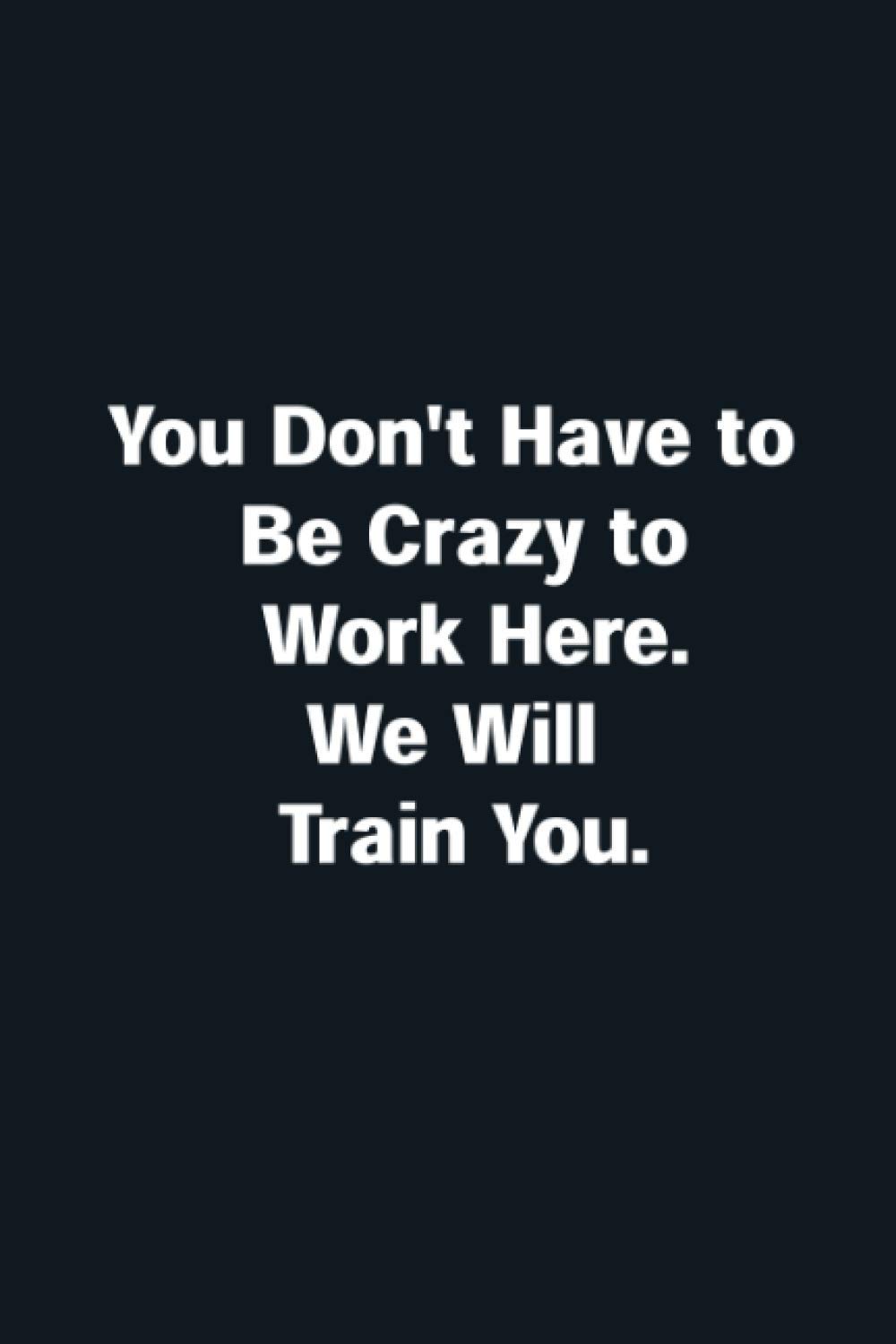 You Don't Have to Be Crazy to Work Here.: Funny Coworker Lined notebook/journal/ diary gift, 120 blank pages, 6x9 inches, Matte finish cover