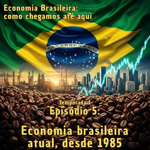 Ep. 05: Economia brasileira atual, desde 1985