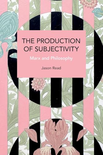 The Production of Subjectivity: Marx and Philosophy (Historical Materialism)