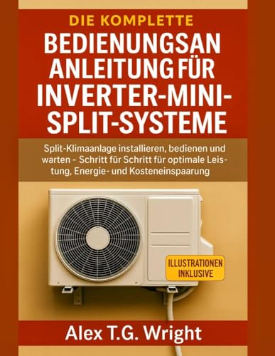 DIE KOMPLETTE BEDIENUNGSANLEITUNG FÜR INVERTER-MINI-SPLIT-SYSTEME: Split-Klimaanlage installieren, bedienen und warten – Schritt für Schritt für optimale Leistung, Energie- und Kosteneinsparung DIE KOMPLETTE BEDIENUNGSANLEITUNG FÜR INVERTER-MINI-SPLIT-SYSTEME: Split-Klimaanlage installieren, bedienen und warten – Schritt für Schritt für optimale Leistung, Energie- und Kosteneinsparung