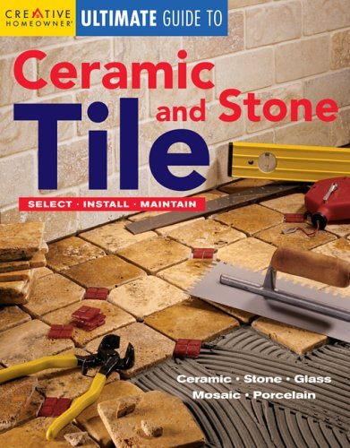 Creative Homeowner Ultimate Guide to Ceramic & Stone Tile: Select, Install, Maintain