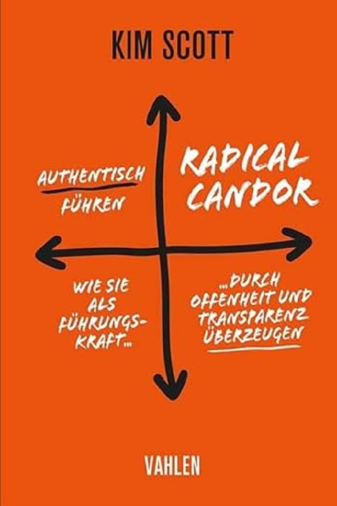 Radical Candor - Authentisch führen: Wie Sie als Führungskraft durch Offenheit und Transparenz überzeugen