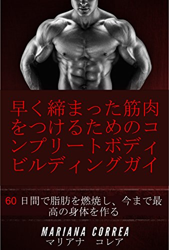 早く締まった筋肉をつけるためのコンプリートボディビルディングガイド: 60 日間で脂肪を燃焼し、今まで最高の身体を作る (Japanese Edition)