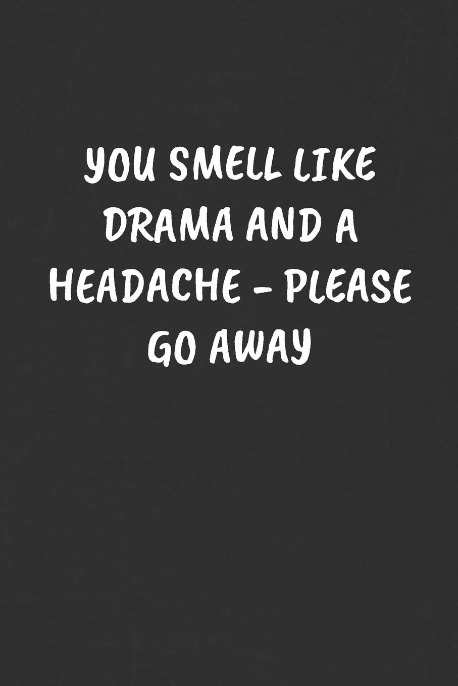YOU SMELL LIKE DRAMA AND A HEADACHE - PLEASE GO AWAY: Sarcastic Black Blank Lined Journal - Funny Gift Notebook