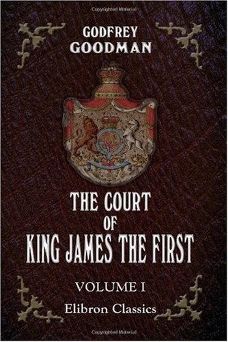 The Court of King James the First: To which are added letters illustrative of the personal history of the most distinguished characters in the court of that monarch and his predecessors. Volume 1