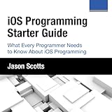 iOS Programming: Starter Guide: What Every Programmer Needs to Know About iOS Programming