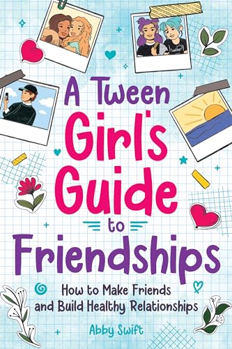 A Tween Girl's Guide to Friendships: How to Make Friends and Build Healthy Relationships. The Complete Friendship Handbook for Young Girls. (Tween Guides to Growing Up)