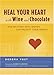 Heal Your Heart with Wine and Chocolate: ...and 99 Other Ways Women Can Protect Their Hearts