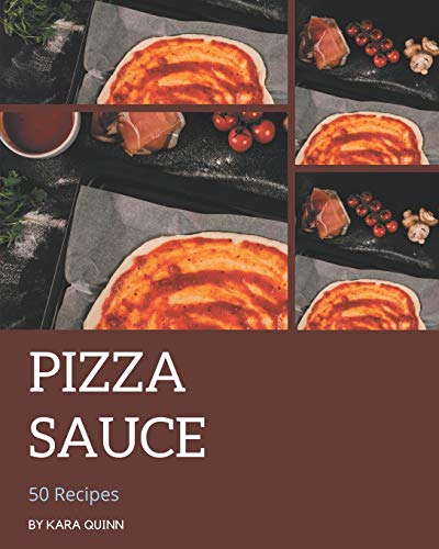 50 Pizza Sauce Recipes: Start a New Cooking Chapter with Pizza Sauce Cookbook!50 Pizza Sauce Recipes