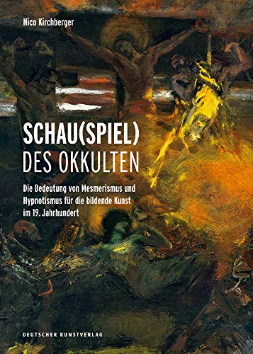 Schau(spiel) des Okkulten: Die Bedeutung von Mesmerismus und Hypnotismus für die Bildende Kunst im 19. Jahrhundert (Kunstwissenschaftliche Studien, 186)