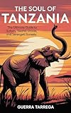 The Soul of Tanzania: The Ultimate Guide to Safaris, Swahili Shores, and Serengeti Sunsets