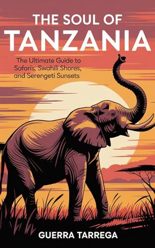 The Soul of Tanzania: The Ultimate Guide to Safaris, Swahili Shores, and Serengeti Sunsets