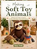Making Soft Toy Animals: Sewing patterns to make a cuddly tortoise, sloth and...