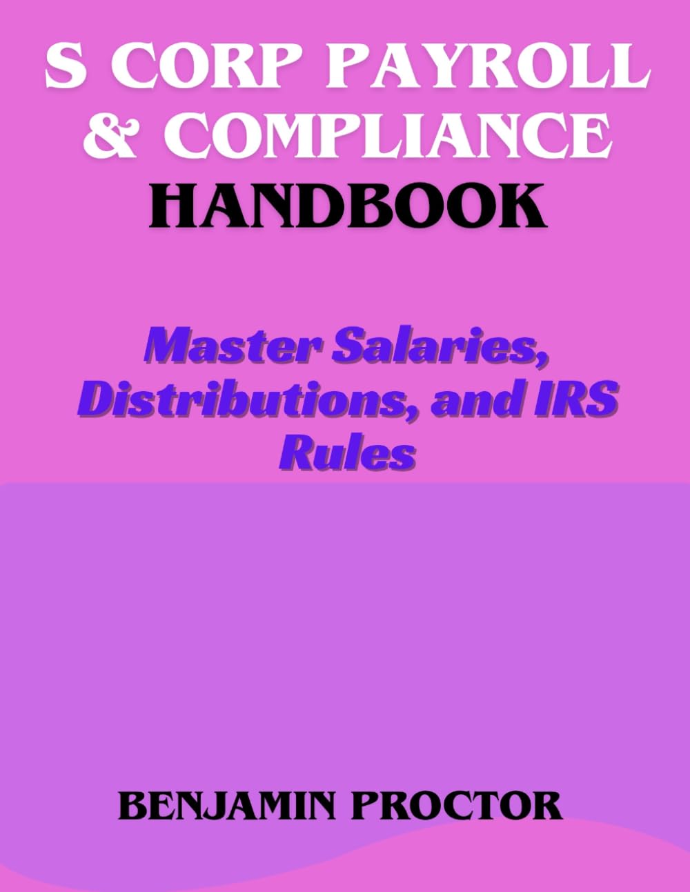 S Corp Payroll & Compliance Handbook: Master Salaries, Distributions, and IRS Rules (The Perfect S Corp Success Series)