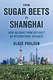 From Sugar Beets to Shanghai: How an Idaho Farm Boy Built an International Business