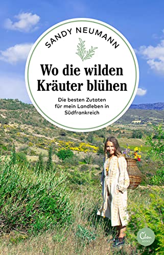 Wo die wilden Kräuter blühen: Die besten Zutaten für mein Landleben in Südfrankreich...