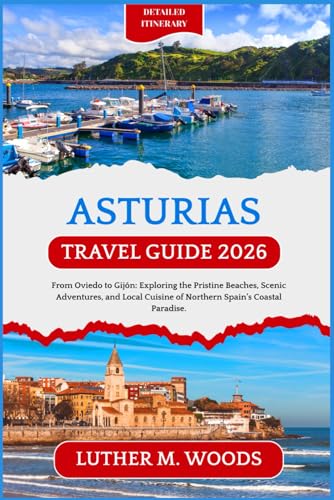 Asturias Travel Guide 2026: From Oviedo to Gijon: Exploring the Pristine Beaches, Scenic Adventures, and Local Cuisine of Northern Spain’s Coastal Paradise.