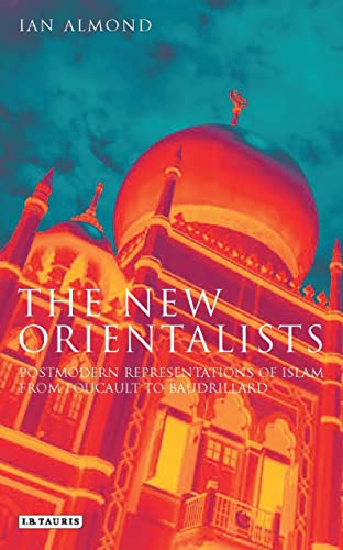 The New Orientalists: Postmodern Representations of Islam from Foucault to Baudrillard (English Edition)